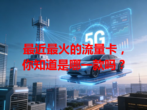 最近最火的流量卡，你知道是哪一款吗？
