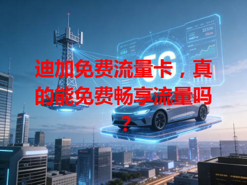 迪加免费流量卡，真的能免费畅享流量吗？