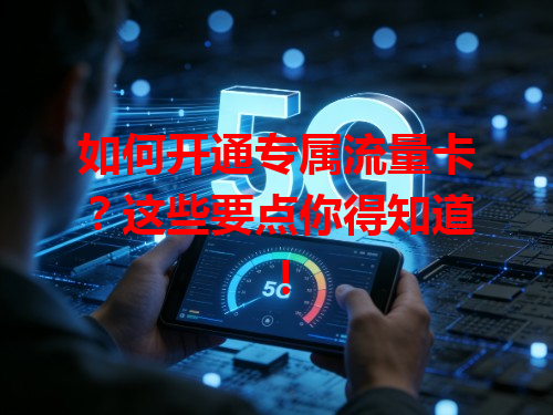 如何开通专属流量卡？这些要点你得知道！
