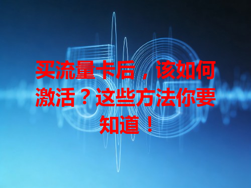 买流量卡后，该如何激活？这些方法你要知道！