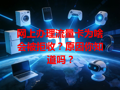 网上办理流量卡为啥会被拒收？原因你知道吗？