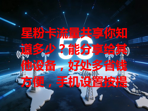 星粉卡流量共享你知道多少？能分享给其他设备，好处多省钱方便，手机设置按提示操作就能共享，如设热点分享流量