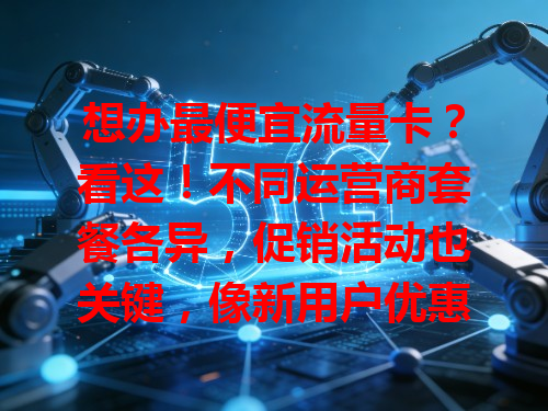 想办最便宜流量卡？看这！不同运营商套餐各异，促销活动也关键，像新用户优惠、节日折扣等。曾有用户趁新套餐办理省不少，多留意就能轻松拿到超便宜流量卡！