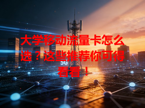 大学移动流量卡怎么选？这些推荐你可得看看！