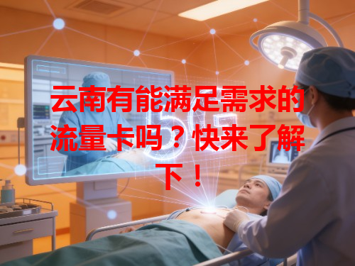 云南有能满足需求的流量卡吗？快来了解下！