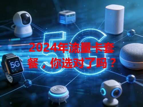 2024年流量卡套餐，你选对了吗？