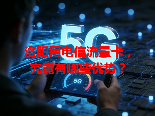 洛阳用电信流量卡，究竟有哪些优势？