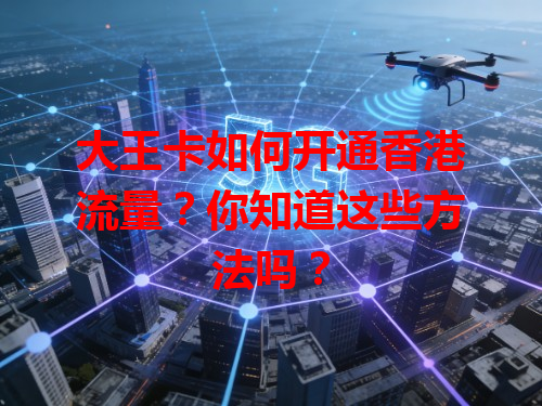 大王卡如何开通香港流量？你知道这些方法吗？