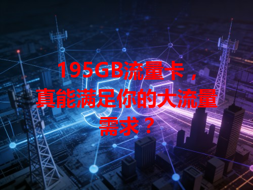 195GB流量卡，真能满足你的大流量需求？