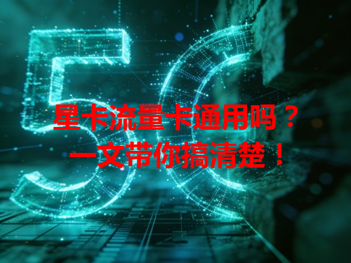 星卡流量卡通用吗？一文带你搞清楚！