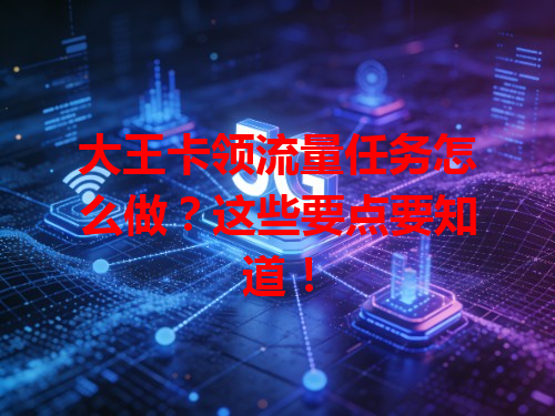 大王卡领流量任务怎么做？这些要点要知道！