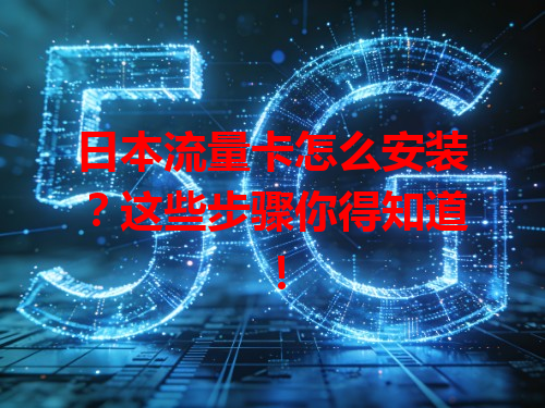 日本流量卡怎么安装？这些步骤你得知道！