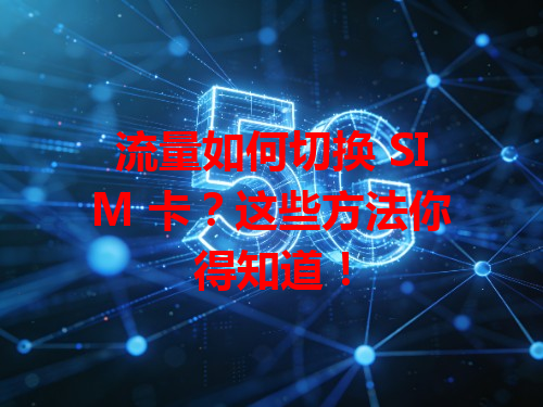 流量如何切换 SIM 卡？这些方法你得知道！