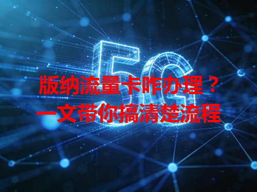 版纳流量卡咋办理？一文带你搞清楚流程