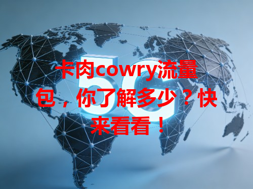 卡肉cowry流量包，你了解多少？快来看看！