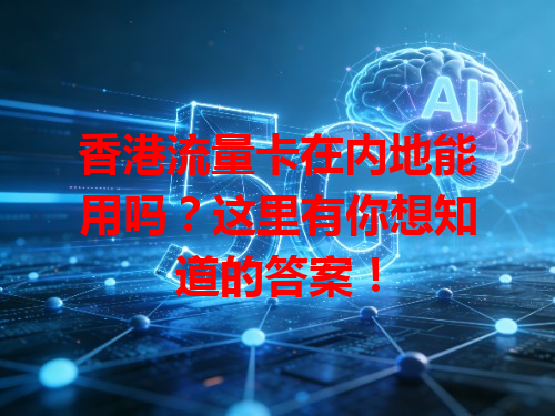 香港流量卡在内地能用吗？这里有你想知道的答案！