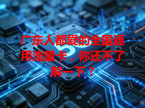 广东人都爱的全国通用流量卡，你还不了解一下？