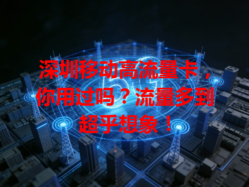 深圳移动高流量卡，你用过吗？流量多到超乎想象！