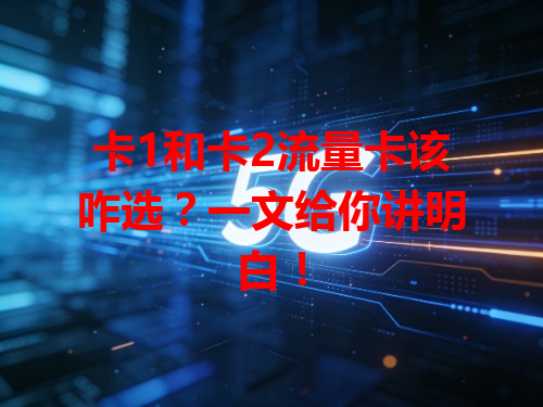 卡1和卡2流量卡该咋选？一文给你讲明白！