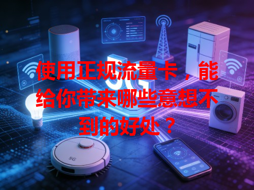 使用正规流量卡，能给你带来哪些意想不到的好处？