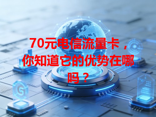 70元电信流量卡，你知道它的优势在哪吗？