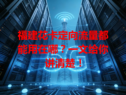 福建花卡定向流量都能用在哪？一文给你讲清楚！