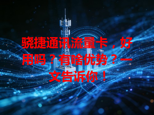 骁捷通讯流量卡，好用吗？有啥优势？一文告诉你！