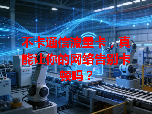 不卡通信流量卡，真能让你的网络告别卡顿吗？