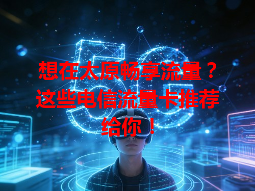 想在太原畅享流量？这些电信流量卡推荐给你！