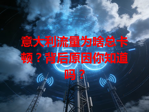 意大利流量为啥总卡顿？背后原因你知道吗？