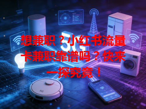 想兼职？小红书流量卡兼职靠谱吗？快来一探究竟！