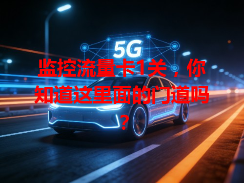 监控流量卡1关，你知道这里面的门道吗？