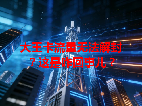 大王卡流量无法解封？这是咋回事儿？