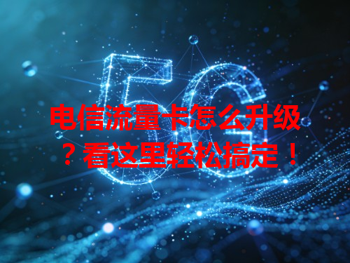 电信流量卡怎么升级？看这里轻松搞定！