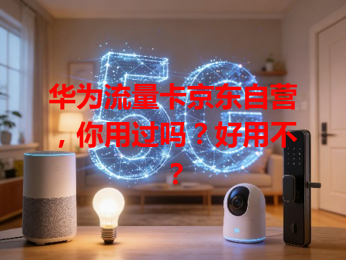 华为流量卡京东自营，你用过吗？好用不？