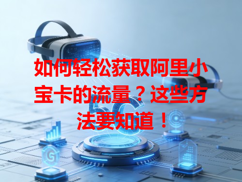 如何轻松获取阿里小宝卡的流量？这些方法要知道！
