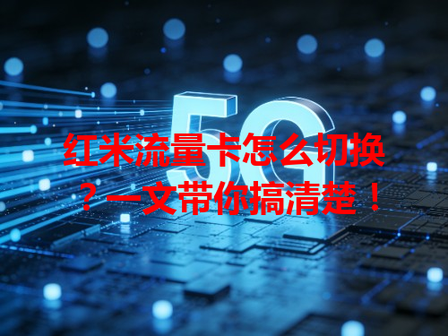 红米流量卡怎么切换？一文带你搞清楚！