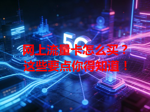 网上流量卡怎么买？这些要点你得知道！