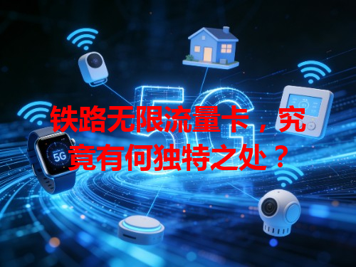 铁路无限流量卡,究竟有何独特之处?