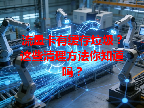 流量卡有缓存垃圾？这些清理方法你知道吗？
