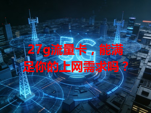 27g流量卡，能满足你的上网需求吗？