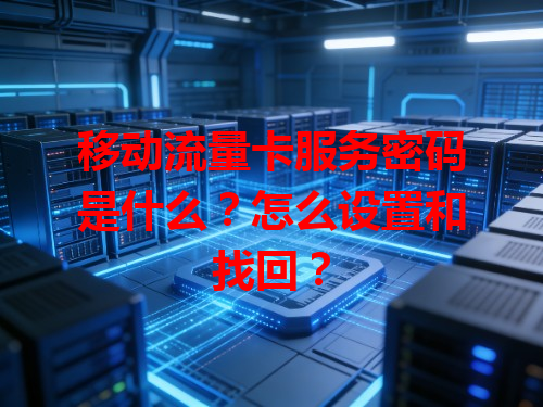 移动流量卡服务密码是什么？怎么设置和找回？
