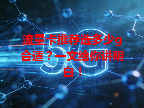 流量卡推荐选多少g合适？一文给你讲明白！