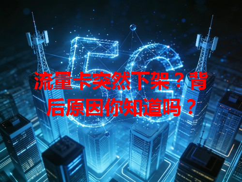 流量卡突然下架？背后原因你知道吗？