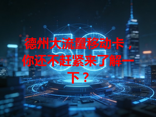 德州大流量移动卡，你还不赶紧来了解一下？