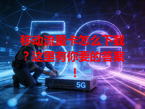 移动流量卡怎么下载？这里有你要的答案！