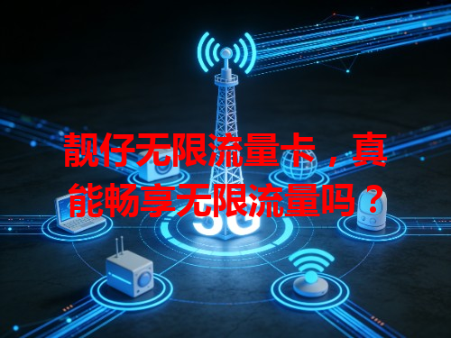 靓仔无限流量卡，真能畅享无限流量吗？