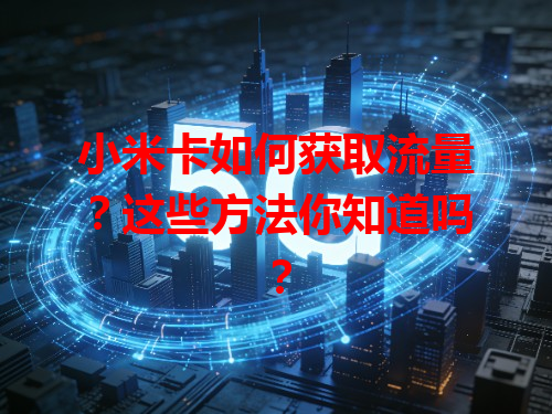 小米卡如何获取流量？这些方法你知道吗？