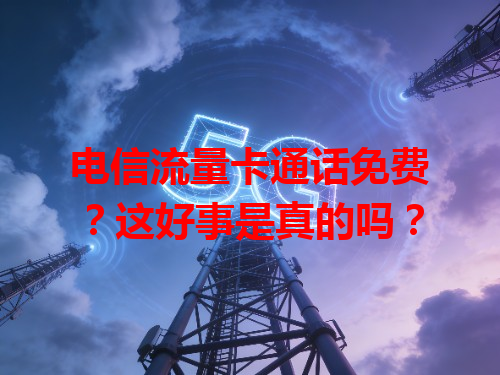 电信流量卡通话免费？这好事是真的吗？