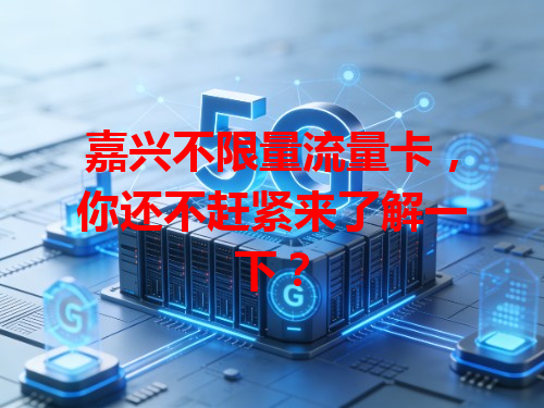 嘉兴不限量流量卡，你还不赶紧来了解一下？